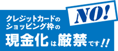 クレジットカードショッピング枠の現金化厳禁!!