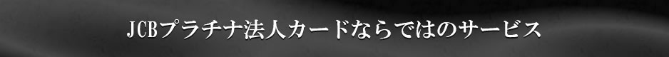 JCBプラチナ法人カードならではのサービス